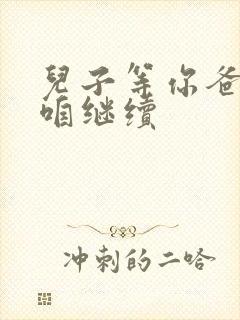 儿子等你爸走了咱继续