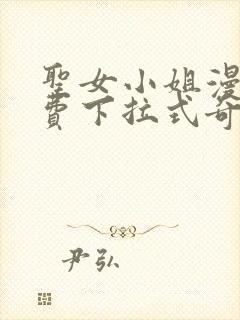 圣女小姐漫画免费下拉式奇妙漫画