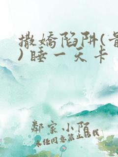 撒娇陷阱(骨科) 睡一天卡