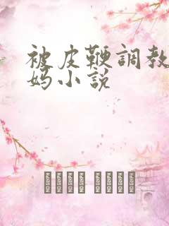 被皮鞭调教的妈妈小说