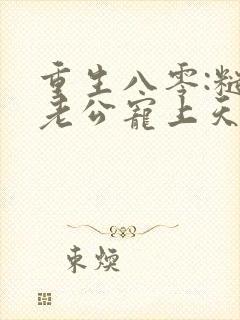 重生八零:糙汉老公宠上天