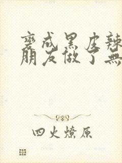 变成黑皮辣妹跟朋友做了无增删翻译