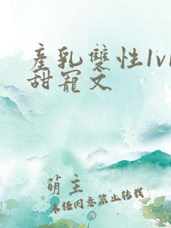 产乳双性1v1甜宠文