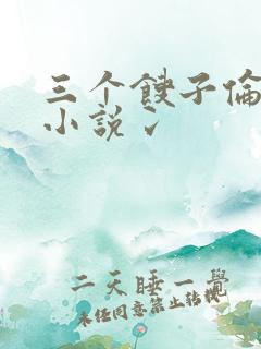 三个馊子伦着玩小说冫