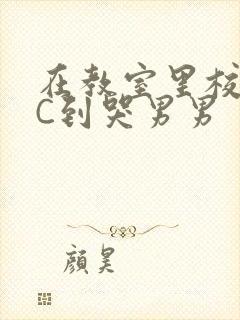 在教室里校草被C到哭男男