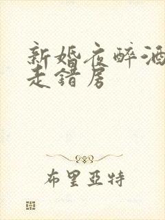 新婚夜醉酒新娘走错房