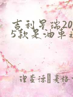 吉利星瑞2025款是油车还是电车