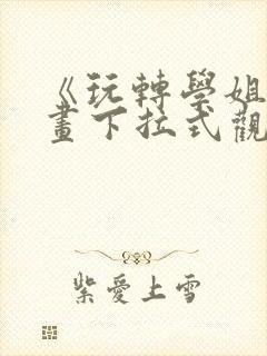 《玩转学姐》漫画下拉式观看免费漫