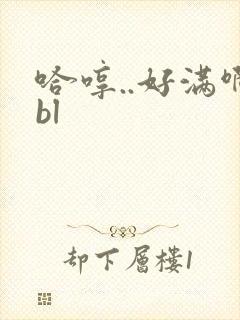 哈哼..好满啊bl