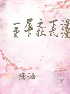 一屋之下漫画免费下拉式漫画星球