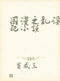 国漫之乱淫h侵犯小说