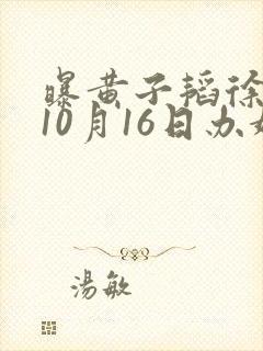 曝黄子韬徐艺洋10月16日办婚礼