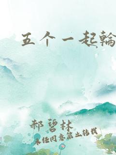 五个一起轮你