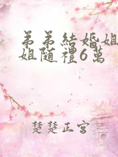 弟弟结婚姐夫姐姐随礼6万