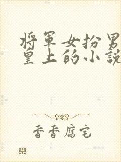 将军女扮男装和皇上的小说叫什么