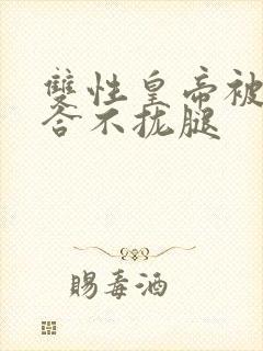 双性皇帝被c得合不拢腿