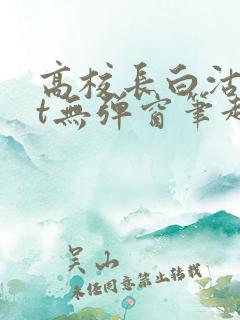 高校长白沽txt无弹窗笔趣阁