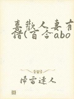 喜欢人妻有什么错(百合abo 主攻np)