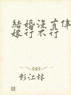 结婚没有伴郎伴娘行不行