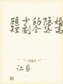 顾少的隐婚罪妻短剧全集高清