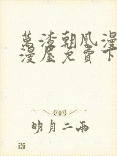 万渣朝凰漫画奇漫屋免费下拉式