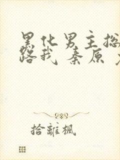 黑化男主总想套路我 秦原 免费