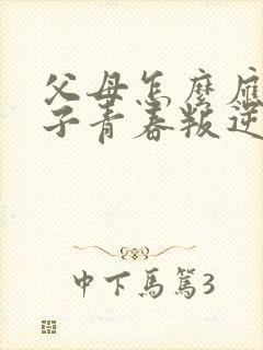 父母怎么应对孩子青春叛逆期