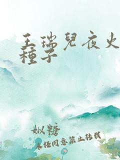 王瑞儿夜火全套种子