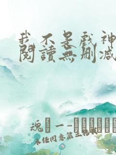 我不是戏神全文阅读无删减
