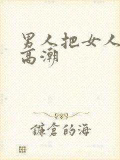 男人把女人c到高潮