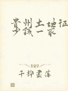 贵州土地征收多少钱一亩