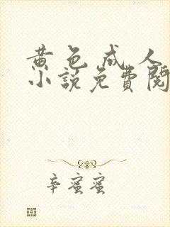 黄 色 成 人小说免费阅读