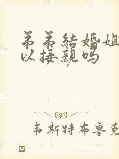 弟弟结婚姐姐可以接亲吗