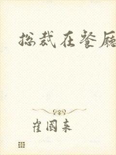 总裁在餐厅进入