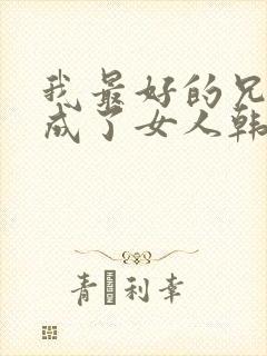 我最好的兄弟变成了女人韩剧