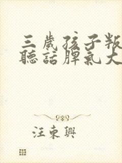 三岁孩子叛逆不听话脾气大怎么办