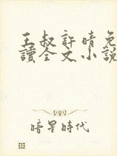 王叔许晴免费阅读全文小说