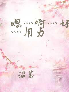 嗯灬啊灬好深啊灬用力