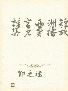 谁言西洲短剧全集免费播放