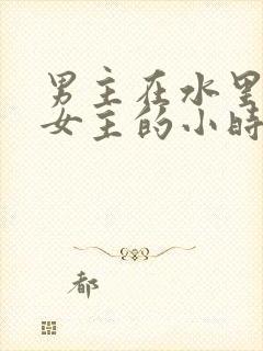男主在水里要了女主的小时