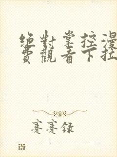 绝对掌控漫画免费观看下拉式六漫画