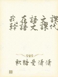 我在语文课上强干语文课代表