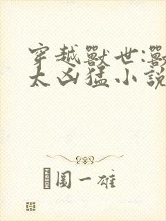 穿越兽世:兽夫太凶猛小说