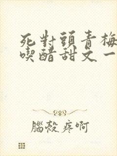 死对头青梅竹马吃醋甜文一口气看完