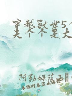 穿越兽世5个兽夫个个是大佬小说