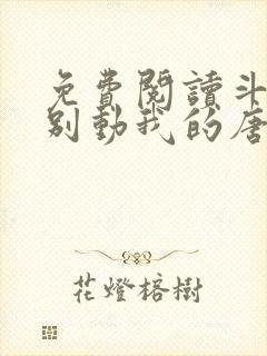 免费阅读斗罗:别动我的唐三弟弟