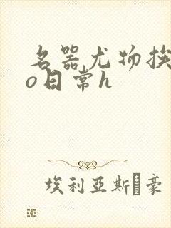 名器尤物挨cao日常h