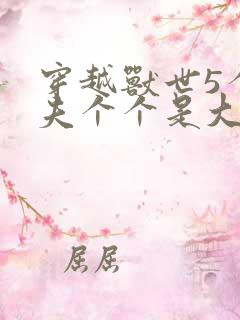 穿越兽世5个兽夫个个是大佬小说