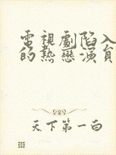 电视剧陷入我们的热恋演员表