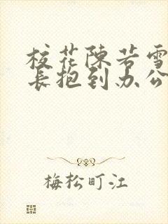 校花陈若雪被校长抱到办公室